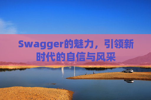 Swagger的魅力,引领新时代的自信与风采
