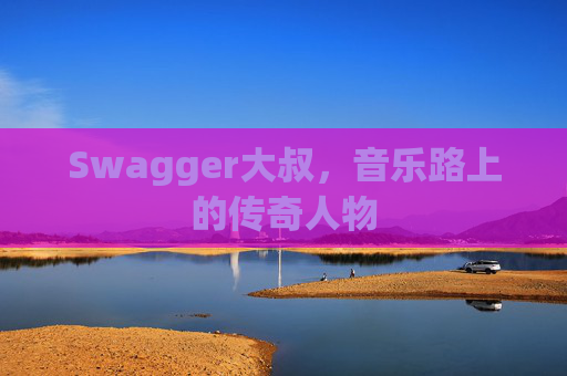 Swagger大叔,音乐路上的传奇人物